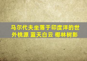 马尔代夫坐落于印度洋的世外桃源 蓝天白云 椰林树影